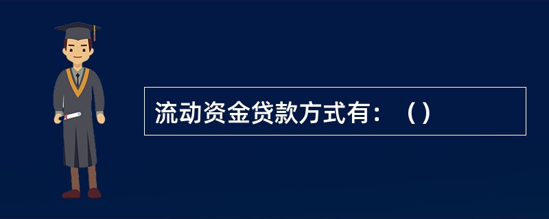 流动资金贷款方式有：（）