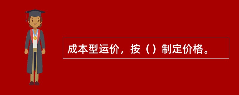 成本型运价，按（）制定价格。