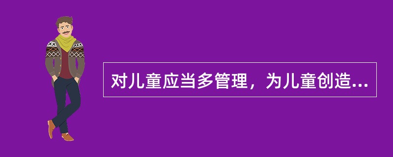 对儿童应当多管理，为儿童创造好的条件。