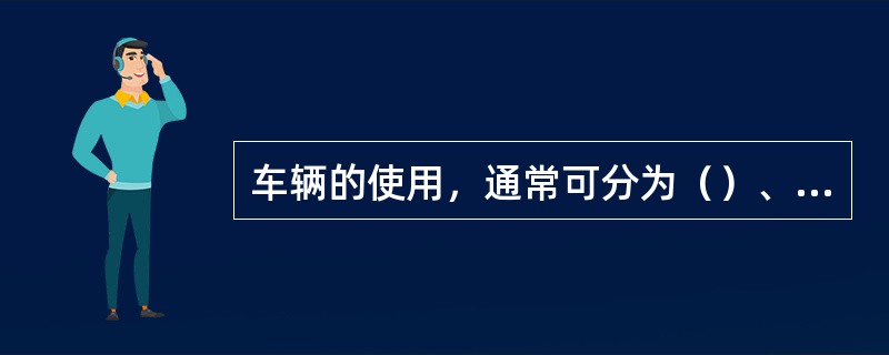 车辆的使用，通常可分为（）、（）和（）的使用三种。