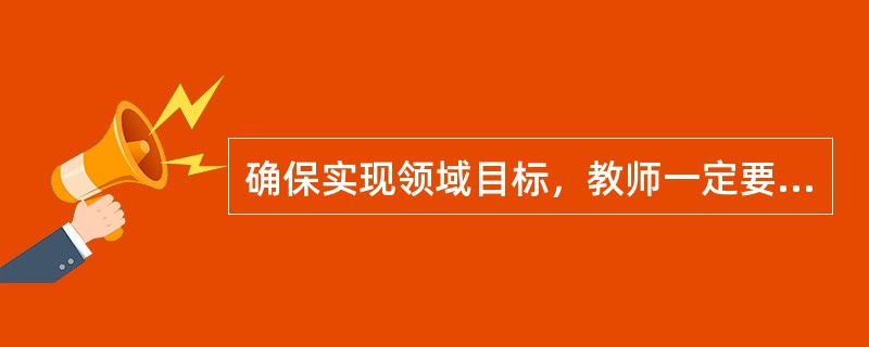 确保实现领域目标，教师一定要结合本班幼儿的实际发展水平和特点、幼儿的家庭成长环境