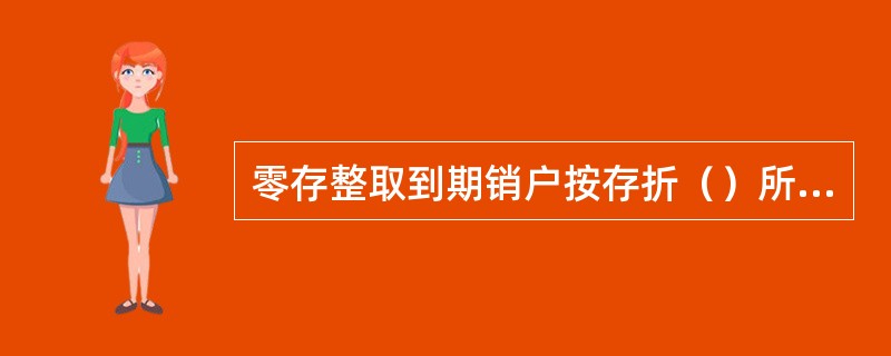 零存整取到期销户按存折（）所定的利率计息。