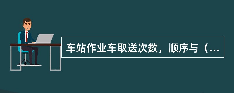 车站作业车取送次数，顺序与（）的性质、调车机车的（）、装卸能力、本站车数量、本站