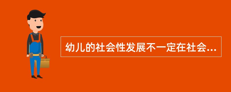 幼儿的社会性发展不一定在社会活动中实现。