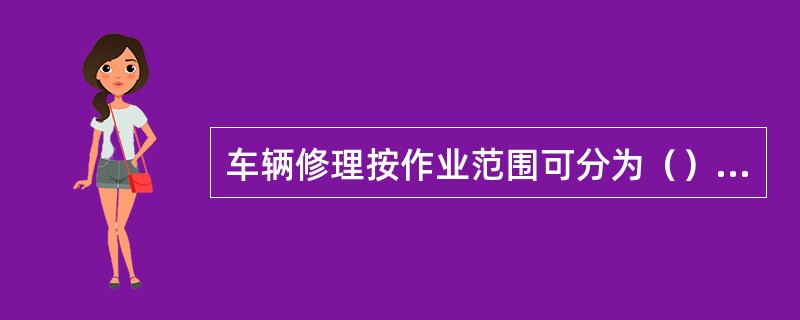 车辆修理按作业范围可分为（）、（）、（）和（）。