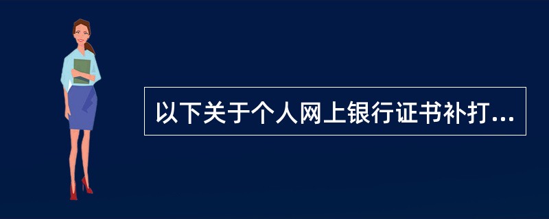 以下关于个人网上银行证书补打两码说法正确的是（）。