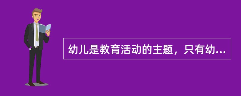 幼儿是教育活动的主题，只有幼儿在活动中能（），才能真正达到目的。