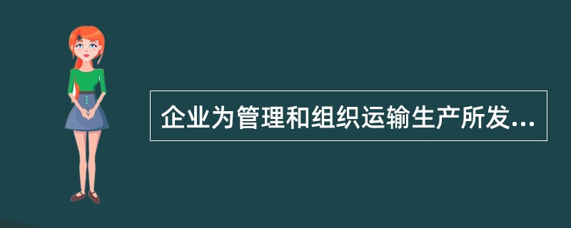 企业为管理和组织运输生产所发生的各项管理费用和业务费用称为（）。