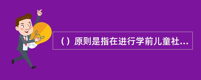 （）原则是指在进行学前儿童社会教育评价时，必须有明确的目的。