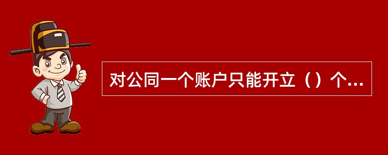 对公同一个账户只能开立（）个银承定期保证金账户。