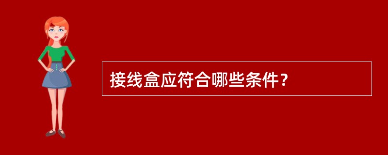 接线盒应符合哪些条件？