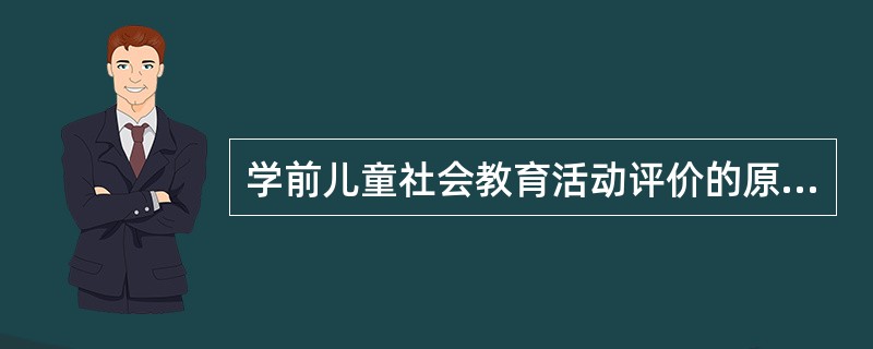 学前儿童社会教育活动评价的原则是指导实施学前儿童社会教育活动的行为准则。