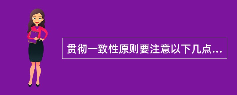 贯彻一致性原则要注意以下几点：（）。