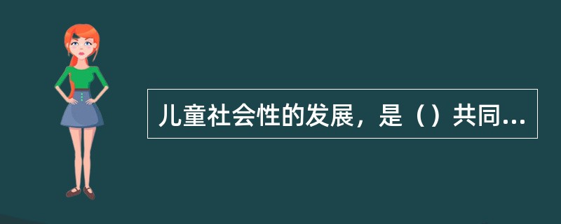 儿童社会性的发展，是（）共同教育的结果。