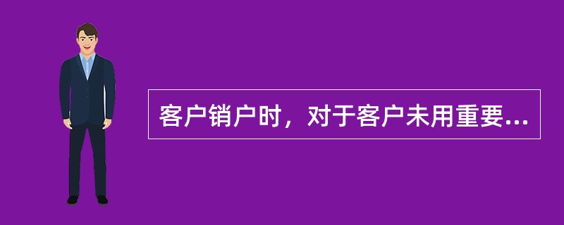 客户销户时，对于客户未用重要空白凭证，柜员应做到（）。