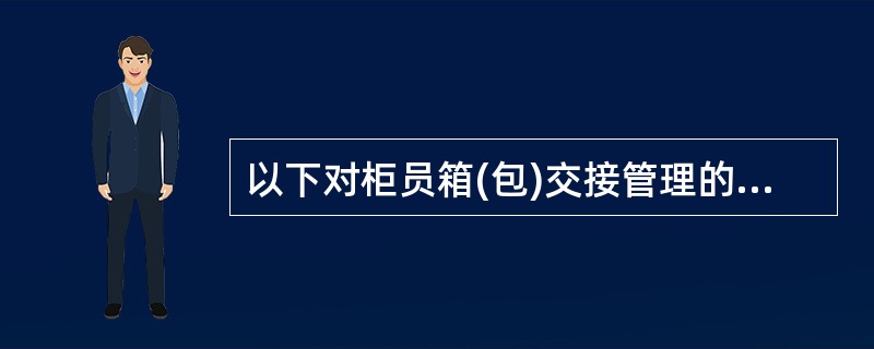 以下对柜员箱(包)交接管理的表述正确是()。