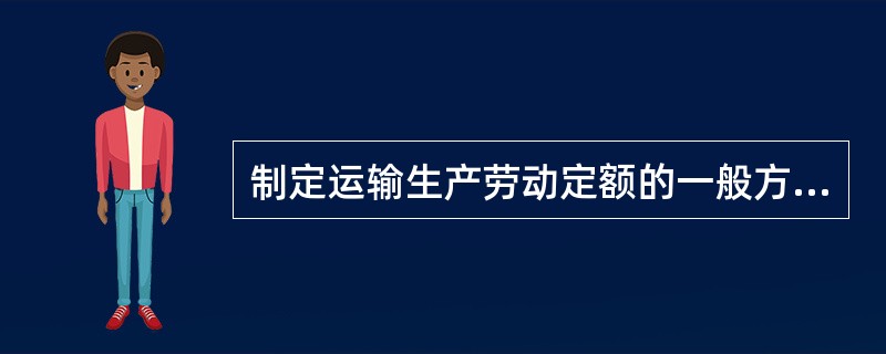 制定运输生产劳动定额的一般方法有哪些？