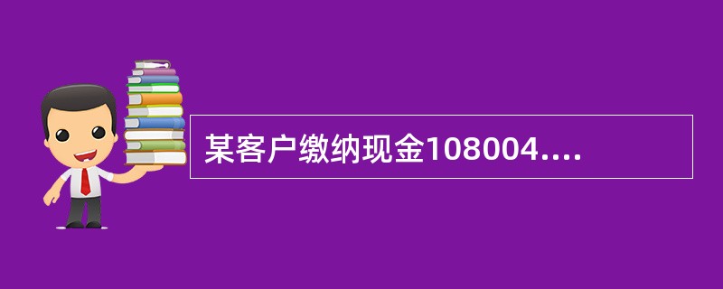 某客户缴纳现金108004.31元，其缴款单大写金额为（）。