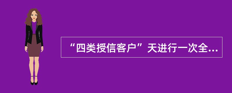 “四类授信客户”天进行一次全面检查。（）