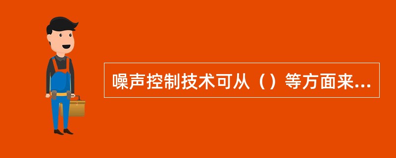 噪声控制技术可从（）等方面来考虑。