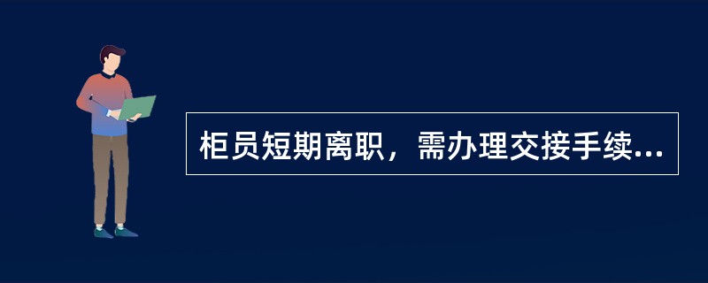 柜员短期离职，需办理交接手续后方可离开，短期离岗不包括以下哪种情况（）。