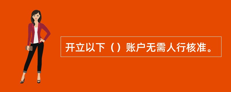 开立以下（）账户无需人行核准。