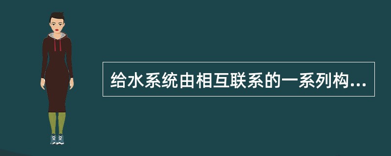 给水系统由相互联系的一系列构筑物和（）管网组成。