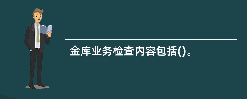 金库业务检查内容包括()。