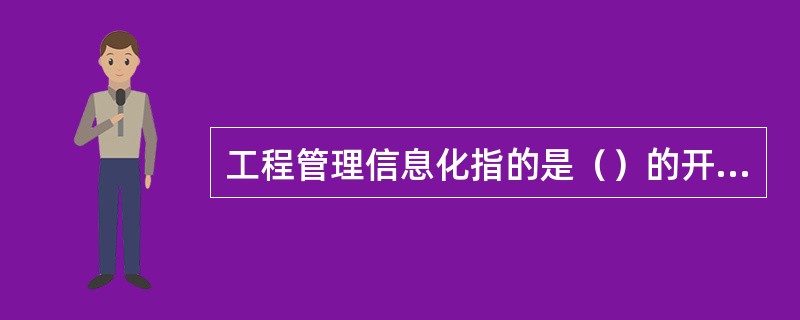 工程管理信息化指的是（）的开发和利用，以及信息技术在工程管理中的开发和应用。