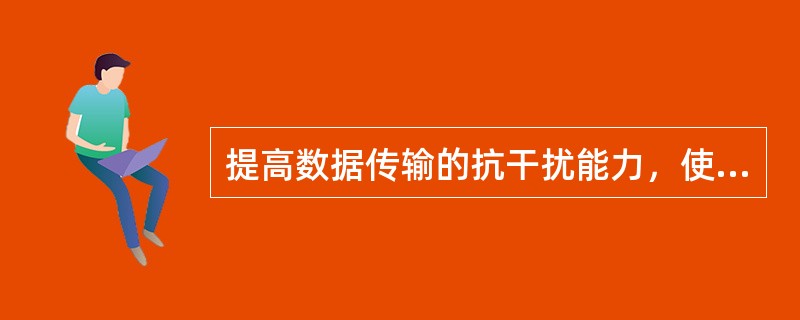 提高数据传输的抗干扰能力，使数据传输不受距离限制并可提高数据传输的保真度和保密性