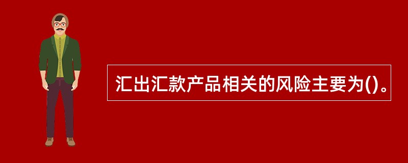 汇出汇款产品相关的风险主要为()。