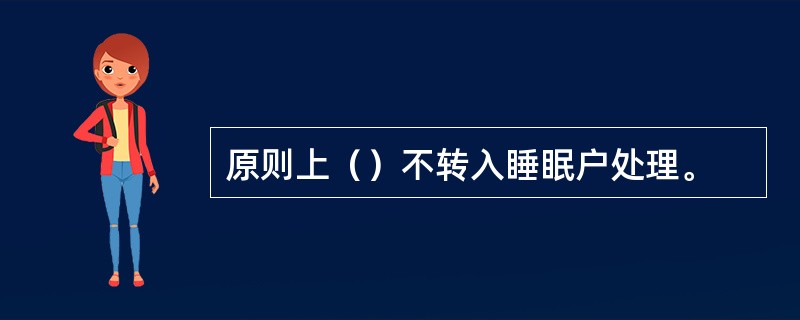 原则上（）不转入睡眠户处理。