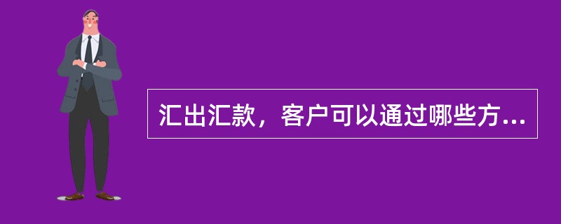 汇出汇款，客户可以通过哪些方式落实汇款资金()。