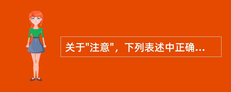 关于"注意"，下列表述中正确的是（）。