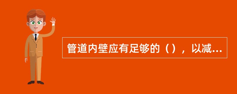 管道内壁应有足够的（），以减小水头损失。