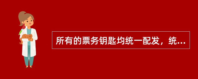 所有的票务钥匙均统一配发，统一管理，不得复制、不得私自接收、不得遗失。