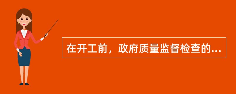 在开工前，政府质量监督检查的主要内容是（）。