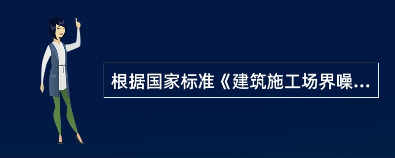 根据国家标准《建筑施工场界噪声排放标准》GB12523-2011的规定，建筑施工