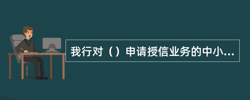 我行对（）申请授信业务的中小企业严禁授信