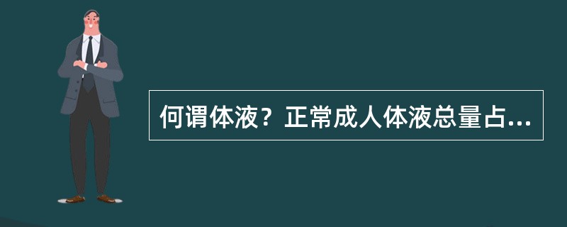 何谓体液？正常成人体液总量占体重的多少？