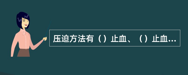 压迫方法有（）止血、（）止血、（）止血、（）止血等。