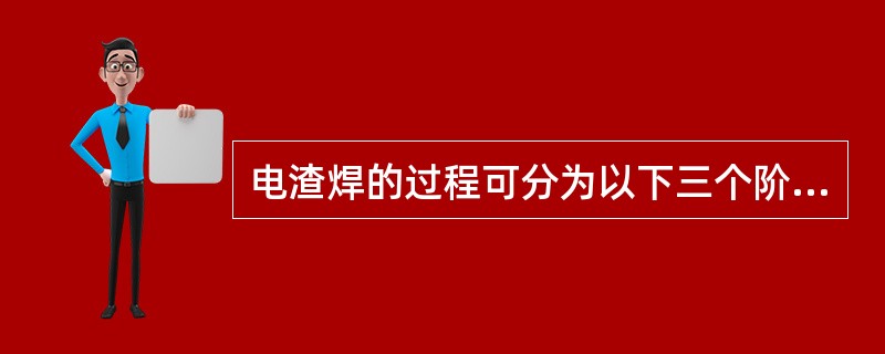 电渣焊的过程可分为以下三个阶段（）。