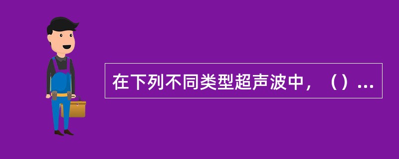 在下列不同类型超声波中，（）的传播速度随频率不同而改变。