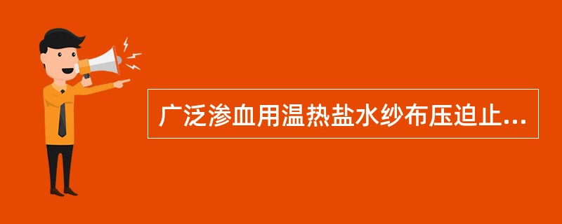 广泛渗血用温热盐水纱布压迫止血的水温为（）℃，压迫（）分钟以上，必要时重复压迫2