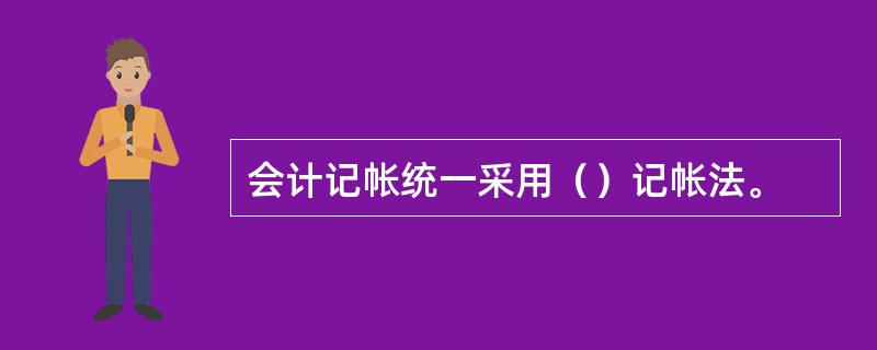 会计记帐统一采用（）记帐法。