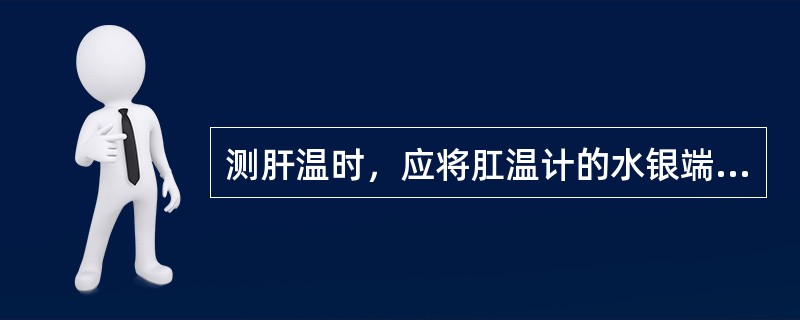 测肝温时，应将肛温计的水银端轻插入肛门（）