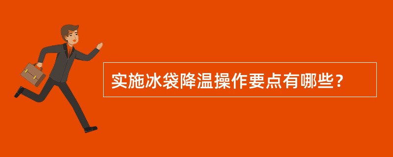 实施冰袋降温操作要点有哪些？