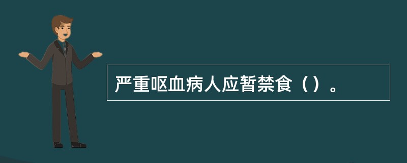 严重呕血病人应暂禁食（）。