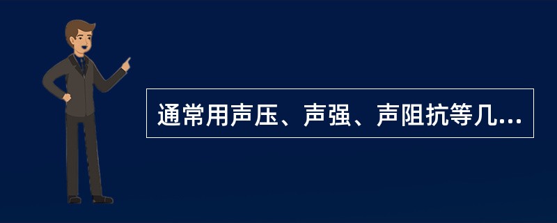 通常用声压、声强、声阻抗等几个特征量来描述声场的特性。