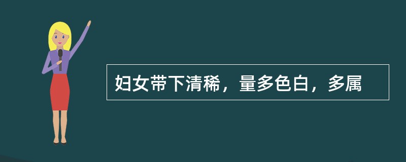 妇女带下清稀，量多色白，多属